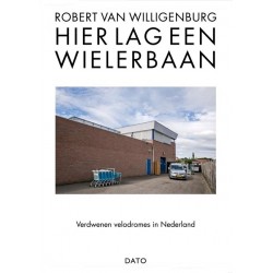 HIER LAG EEN WIELERBAAN. VERDWENEN VELODROMES IN NEDERLAND.