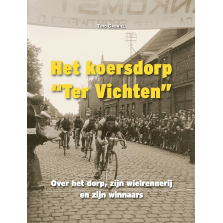 HET KOERSDORP "TER VICHTE" : OVER HET DORP, ZIJN WIELRENNERIJ EN ZIJN WINNAARS.