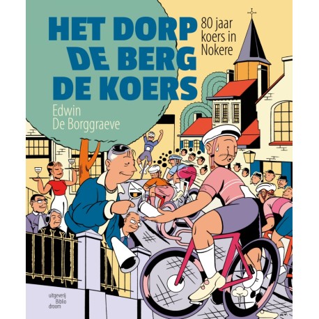 HET DORP, DE BERG, DE KOERS. 80 JAAR KOERS IN NOKERE.