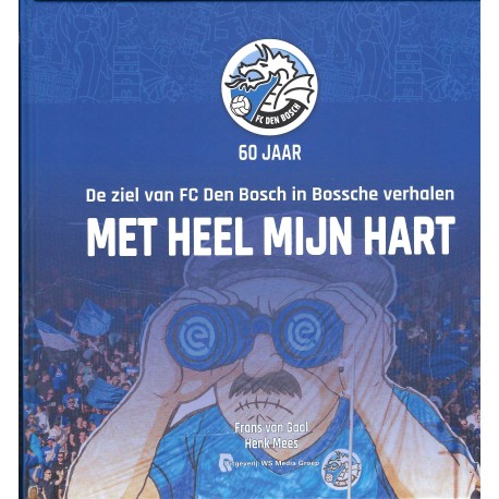 FC DEN BOSCH 60 JAAR. DE ZIEL VAN FC DEN BOSCH IN BOSSCHE VERHALEN. MET HEEL MIJN HART