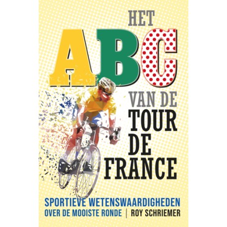 HET ABC VAN DE TOUR DE FRANCE. SPORTIEVE WETENSWAARDIGHEDEN OVER DE MOOISTE RONDE.