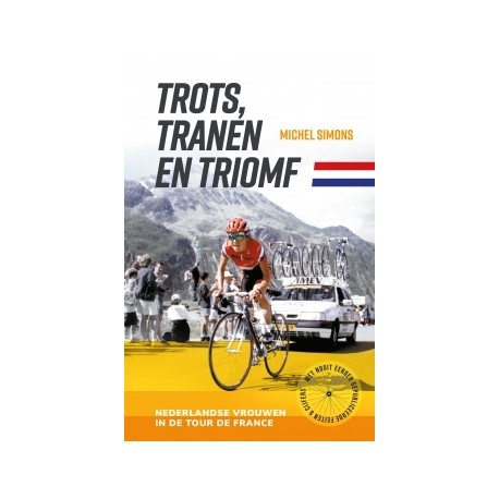 TROTS, TRANEN EN TRIOMF. NEDERLANDSE VROUWEN IN DE TOUR DE FRANCE.