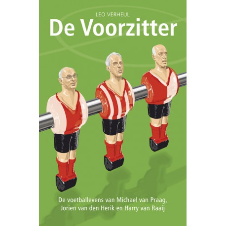 DE VOORZITTER. DE VOETBALLEVENS VAN MICHAEL VAN PRAAG, JORIEN VAN DEN HERIK EN HARRIJ VAN RAAIJ.